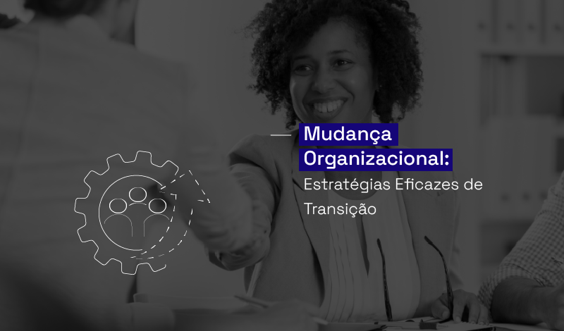 Mudança Organizacional: Estratégias Eficazes De Transição